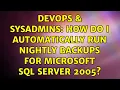 DevOps SysAdmins How do I automatically run nightly backups for Microsoft SQL Server 2005
