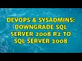 DevOps SysAdmins downgrade SQL Server 2008 R2 to SQL Server 2008 2 Solutions