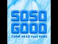SO SO GOOD (feat. Kene) - CORN HEAD