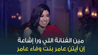 ايتن عامر تكشف عن الفنانة التي كانت وراء شائعة انها ابنة وفاء عامر 