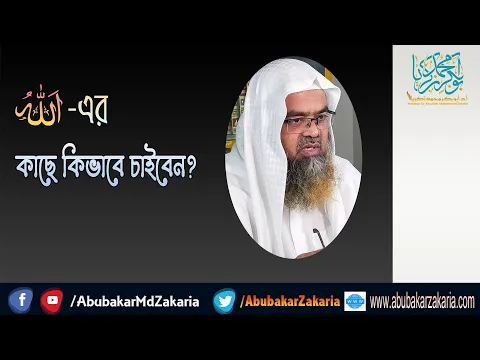 প্রশ্ন : আল্লাহ-এর কাছে কিভাবে চাইবেন? শাইখ প্রফেসর ড. আবু বকর মুহাম্মাদ যাকারিয়া