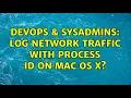 DevOps SysAdmins Log network traffic with process ID on Mac OS X 4 Solutions