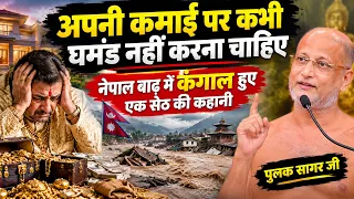 अपनी कमाई पर कभी घमंड नहीं करना चाहिए नेपाल बाढ़ में कंगाल हुए एक सेठ की कहानी पुलक सागर जी Maharaj