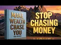 STOP CHASING MONEY Make Wealth Chase YOU Instead - Full book