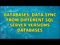 Databases Data sync from different SQL Server versions databases 2 Solutions