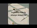 togetherness is always beautiful