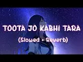 Toota Jo Kabhi Tara - LOFI [Slowed + Reverb] | Atif Aslam |