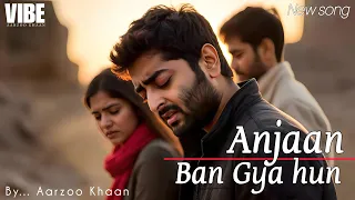 anjaan ban gaya hoon aarzoo khaan arijit singh style heartbreak sad song 2025