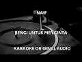 Lagu NAIF - BENCI UNTUK MENCINTA - KARAOKE ORIGINAL AUDIO