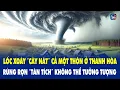 Download Lagu Lốc xoáy “cày nát” cả một thôn ở Thanh Hóa, rùng rợn “tàn tích” không thể tưởng tượng