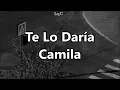 Te Lo Daría (Letra) Camila / Que después de ti, soy otro, eres la prueba de que no merezco poco