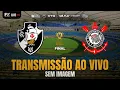 TRANSMISSÃO AO VIVO | VASCO X CORINTHIANS - FINAL DA COPA DO BRASIL