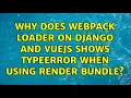 Why does webpack loader on django and vuejs shows TypeError when using render bundle
