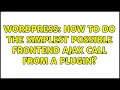 Wordpress How to do the simplest possible frontend ajax call from a plugin 2 Solutions