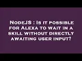 NodeJS Is it possible for Alexa to wait in a skill without directly awaiting user input