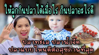 ให้ลูกกินปลาได้เมื่อไร กินปลาอะไรดี  ปลาทะเล ปลานำ้จืด กินแบบไหนได้ดีต่อสุขภาพที่สุด