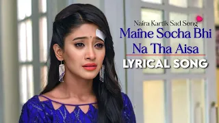 yeh rishta kya kehlata hai sad song maine socha bhi na tha aisa din bhi aayega song naira song