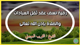 رقية نسف عقد ثقل العبادات والصلاة ودك كل شيطان مؤذ في العبادة الشيخ الغريب الموصلي 