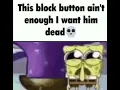 This block button ain t enough I want him dead
