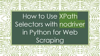 How to Use XPath Selectors with nodriver in Python for Web Scraping