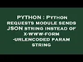 PYTHON Python requests module sends JSON string instead of x-www-form-urlencoded param string