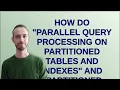 Dba How do Parallel query processing on partitioned tables and indexes and Partitioned table