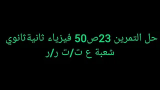 حل التمرين 23ص 50 فيزياء ثانيةثانوي شعبة علوم تجريبية وتقني رياضي و رياضيات 