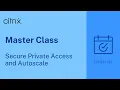 Citrix Master Class Secure Private Access and Autoscale
