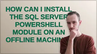 Dba How can I install the SQL Server PowerShell module on an offline machine