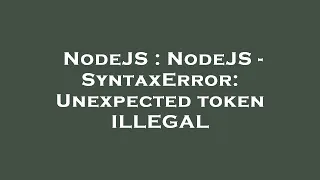 NodeJS NodeJS - SyntaxError Unexpected token ILLEGAL