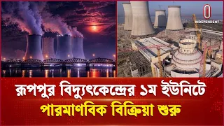 রূপপুর বিদ্যুৎ কেন্দ্রের ইউনিট-১ এর চুল্লীতে পারমাণবিক বিক্রিয়া শুরু | Independent TV