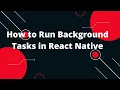 How to Run Background Tasks in React Native React Native Tutorial