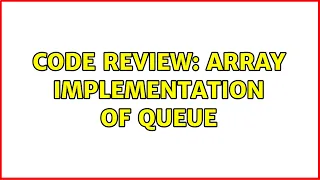 Code Review Array Implementation of Queue 4 Solutions