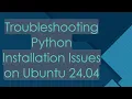Troubleshooting Python Installation Issues on Ubuntu 24 04