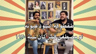 طقطوقة السود عيونه لو مصطفى قمر إتولد فى القرن ال ٢٠ 