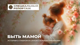 Призвание быть мамой: о женской силе, большой карьере и любви к детям. Специальный репортаж