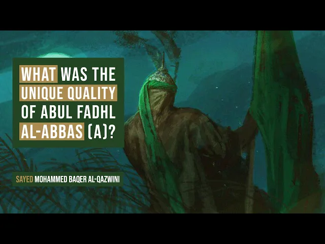 What was The Unique Quality of Abul Fadhl al-Abbas (a)? - Sayed Mohammed Baqer Al-Qazwini