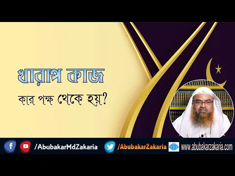 প্রশ্ন : খারাপ কাজ কার পক্ষ থেকে হয়? শাইখ প্রফেসর ড. আবু বকর মুহাম্মাদ যাকারিয়া