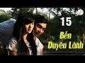Lagu BẾN DUYÊN LÀNH TẬP 15 | Phim Tình Cảm Việt Nam | Phim Việt Nam  Hay Mới | Phim Việt Nam 2026