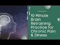 10 Minute Brain Retraining Practice for Chronic Pain Illness