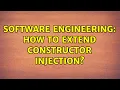 Software Engineering How to extend Constructor Injection 2 Solutions