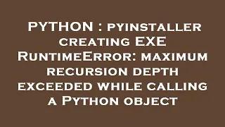 PYTHON pyinstaller creating EXE RuntimeError maximum recursion depth exceeded while calling a Pyt