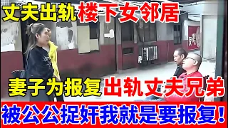 丈夫出轨楼下女邻居,妻子为报复出轨丈夫兄弟,被公公捉奸在床,直言:我就是要报复他!【人间真情录】