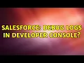 Salesforce Debug logs in developer console 2 Solutions