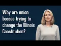 Why are union bosses trying to change the Illinois Constitution