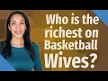 Who is the richest on Basketball Wives