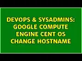 DevOps SysAdmins Google Compute Engine Cent OS change hostname 4 Solutions