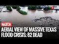Watch: Drone Footage Shows Texas Flood Disaster — 82 Killed | Texas Flash Flood