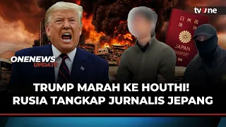 Trump Marah ke Houthi! Rusia Tangkap Jurnalis Jepang, Diduga jadi Mata-mata | OneNews Update