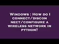 Windows How do I configure a wireless network in python